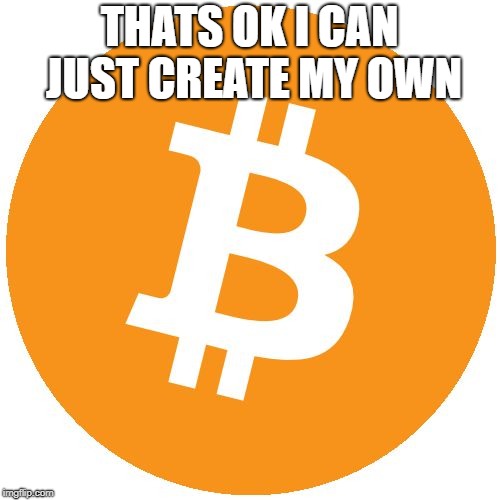 bit coin | THATS OK I CAN JUST CREATE MY OWN | image tagged in bit coin | made w/ Imgflip meme maker
