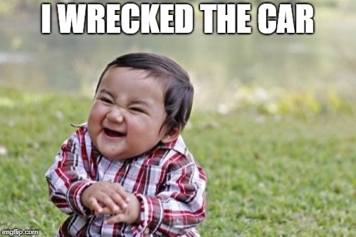 Evil Toddler Meme | I WRECKED THE CAR | image tagged in memes,evil toddler | made w/ Imgflip meme maker