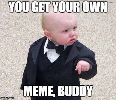 YOU GET YOUR OWN MEME, BUDDY | made w/ Imgflip meme maker