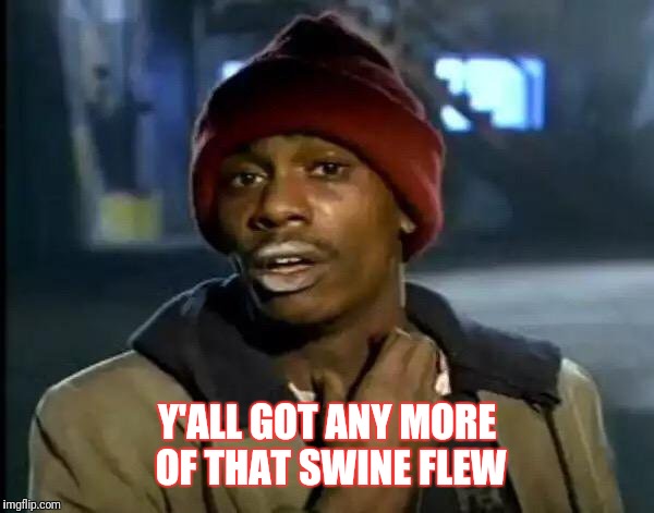 Y'all Got Any More Of That Meme | Y'ALL GOT ANY MORE OF THAT SWINE FLEW | image tagged in memes,y'all got any more of that | made w/ Imgflip meme maker