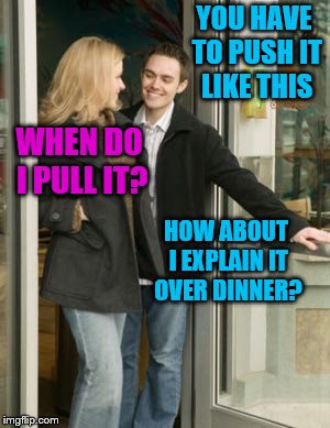 YOU HAVE TO PUSH IT LIKE THIS WHEN DO I PULL IT? HOW ABOUT I EXPLAIN IT OVER DINNER? | made w/ Imgflip meme maker
