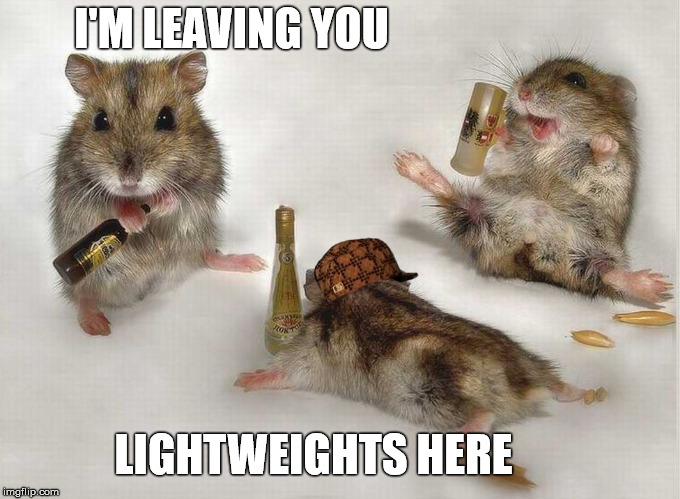 Hamster Weekend July 6-8, a bachmemeguy2, 1forpeace & Shen_Hiroku_Nagato event! | I'M LEAVING YOU; LIGHTWEIGHTS HERE | image tagged in memes,hamster weekend,drunk,hamster | made w/ Imgflip meme maker