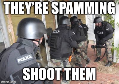 Swat Team | THEY’RE SPAMMING; SHOOT THEM | image tagged in swat team | made w/ Imgflip meme maker