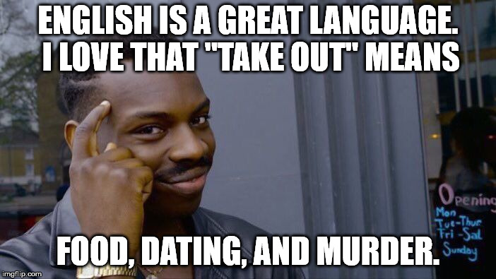 Roll Safe Think About It Meme | ENGLISH IS A GREAT LANGUAGE. I LOVE THAT "TAKE OUT" MEANS; FOOD, DATING, AND MURDER. | image tagged in memes,roll safe think about it | made w/ Imgflip meme maker