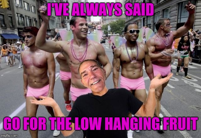A late submission for Fruit Week | I'VE ALWAYS SAID; GO FOR THE LOW HANGING FRUIT | image tagged in coollew gay pride,fruit week,stonewall riots,harvey milk,castro district,p-town | made w/ Imgflip meme maker