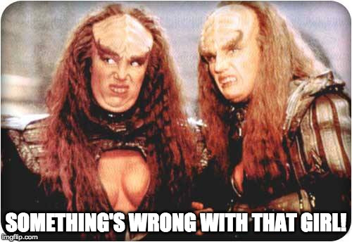 klingon females | SOMETHING'S WRONG WITH THAT GIRL! | image tagged in klingon females | made w/ Imgflip meme maker