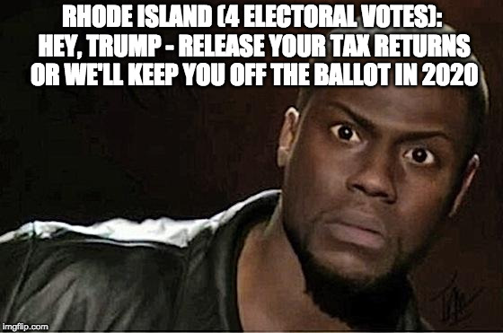 Kevin Hart | RHODE ISLAND (4 ELECTORAL VOTES): HEY, TRUMP - RELEASE YOUR TAX RETURNS OR WE'LL KEEP YOU OFF THE BALLOT IN 2020 | image tagged in memes,kevin hart | made w/ Imgflip meme maker