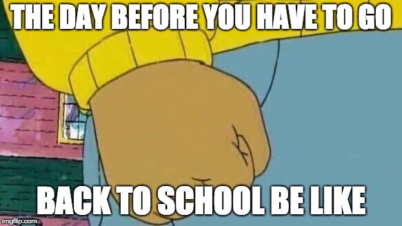 Da school fist | THE DAY BEFORE YOU HAVE TO GO; BACK TO SCHOOL BE LIKE | image tagged in memes,arthur fist | made w/ Imgflip meme maker