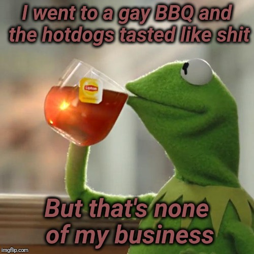 Ball park franks | I went to a gay BBQ and the hotdogs tasted like shit; But that's none of my business | image tagged in memes,but thats none of my business,kermit the frog,hotdogs | made w/ Imgflip meme maker