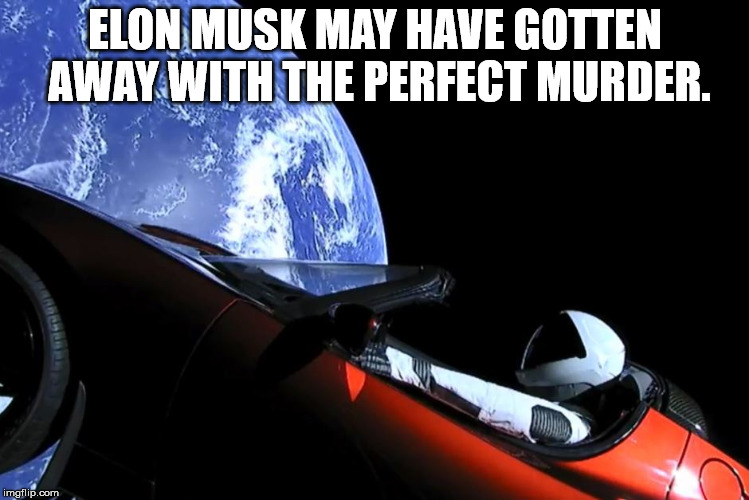 Think about it. Who would know? | ELON MUSK MAY HAVE GOTTEN AWAY WITH THE PERFECT MURDER. | image tagged in memes,car in space | made w/ Imgflip meme maker