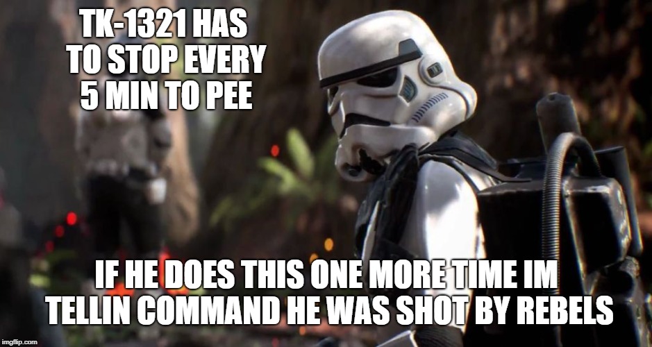 TK-1321 HAS TO STOP EVERY 5 MIN TO PEE; IF HE DOES THIS ONE MORE TIME IM TELLIN COMMAND HE WAS SHOT BY REBELS | image tagged in star wars,star wars battlefront,bad luck stormtrooper | made w/ Imgflip meme maker