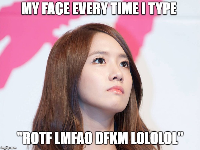 Yoona Thought | MY FACE EVERY TIME I TYPE; "ROTF LMFAO DFKM LOLOLOL" | image tagged in yoona thought | made w/ Imgflip meme maker