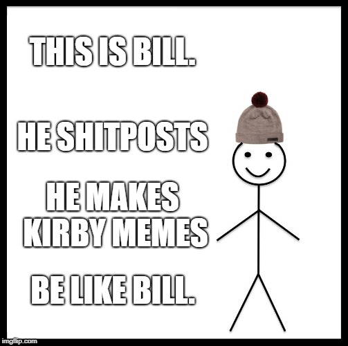 Kirbill | THIS IS BILL. HE SHITPOSTS; HE MAKES KIRBY MEMES; BE LIKE BILL. | image tagged in memes,be like bill | made w/ Imgflip meme maker