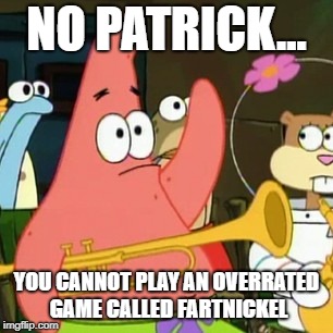 No Patrick Meme | NO PATRICK... YOU CANNOT PLAY AN OVERRATED GAME CALLED FARTNICKEL | image tagged in memes,no patrick | made w/ Imgflip meme maker