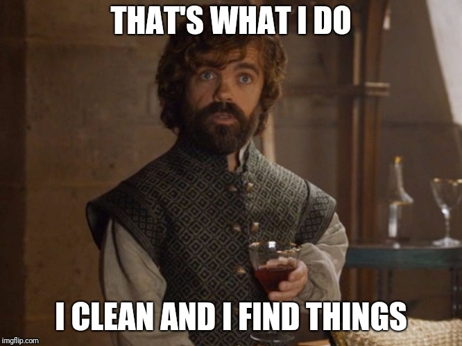i drink and i know things | THAT'S WHAT I DO; I CLEAN AND I FIND THINGS | image tagged in i drink and i know things,AdviceAnimals | made w/ Imgflip meme maker