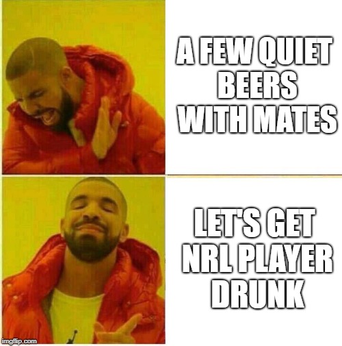 Drake Hotline approves | A FEW QUIET BEERS WITH MATES; LET'S GET NRL PLAYER DRUNK | image tagged in drake hotline approves | made w/ Imgflip meme maker