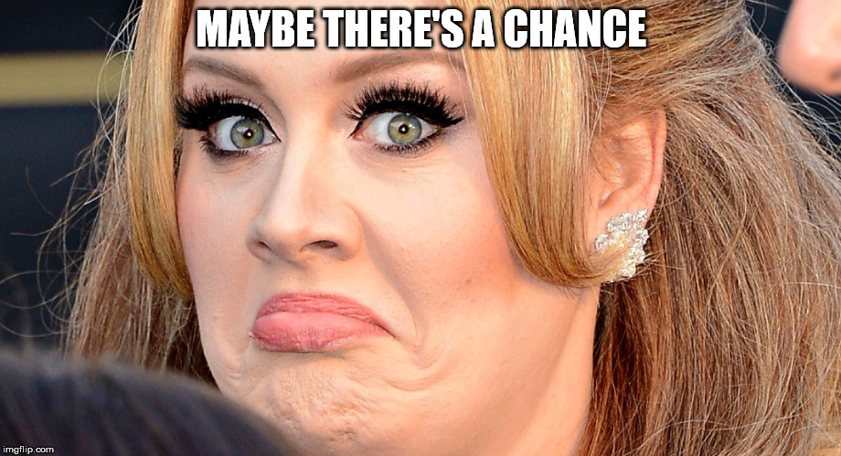 Mad Adele | MAYBE THERE'S A CHANCE | image tagged in mad adele | made w/ Imgflip meme maker