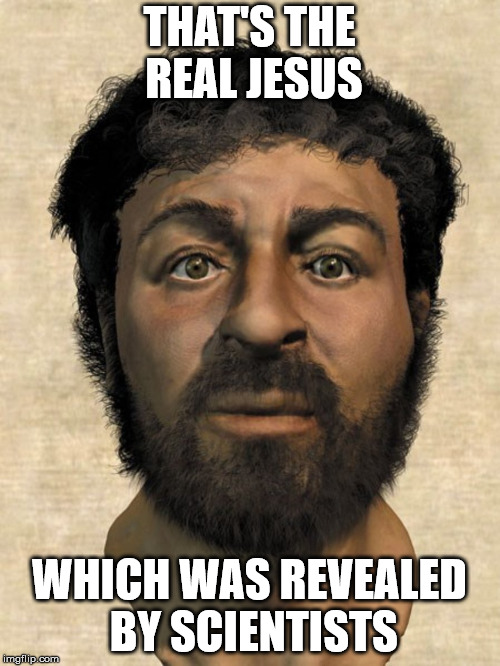 THAT'S THE REAL JESUS WHICH WAS REVEALED BY SCIENTISTS | image tagged in real jesus | made w/ Imgflip meme maker