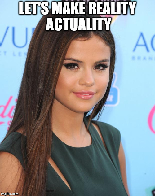 selena gomez | LET'S MAKE REALITY ACTUALITY | image tagged in selena gomez | made w/ Imgflip meme maker
