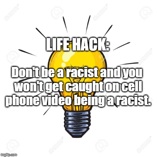 Life Hack | LIFE HACK:; Don't be a racist and you won't get caught on cell phone video being a racist. | image tagged in racism | made w/ Imgflip meme maker