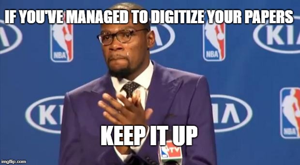 You The Real MVP Meme | IF YOU'VE MANAGED TO DIGITIZE YOUR PAPERS; KEEP IT UP | image tagged in memes,you the real mvp | made w/ Imgflip meme maker