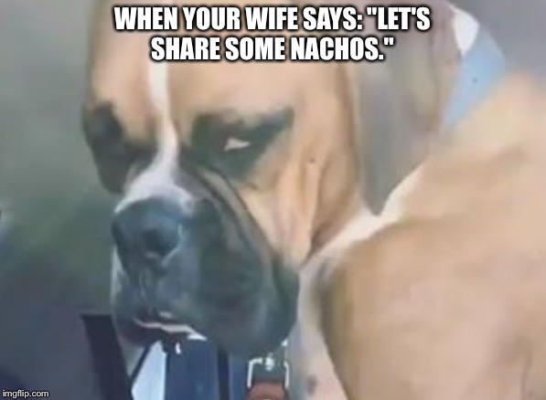 WHEN YOUR WIFE SAYS: "LET'S SHARE SOME NACHOS." | image tagged in don't take my food,i'm a kick boxer | made w/ Imgflip meme maker