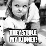 THEY STOLE MY KIDNEY! | made w/ Imgflip meme maker