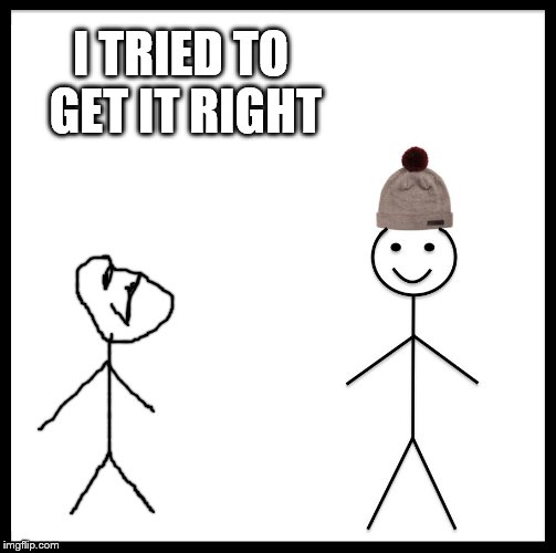Be Like Bill Meme | I TRIED TO GET IT RIGHT | image tagged in memes,be like bill | made w/ Imgflip meme maker