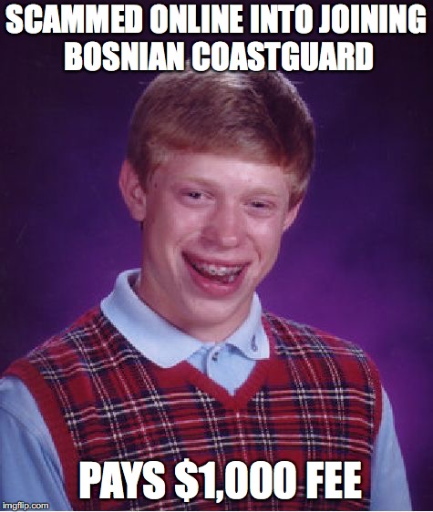 Bad Luck Brian Meme | SCAMMED ONLINE INTO JOINING BOSNIAN COASTGUARD PAYS $1,000 FEE | image tagged in memes,bad luck brian | made w/ Imgflip meme maker