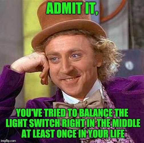 Creepy Condescending Wonka | ADMIT IT, YOU'VE TRIED TO BALANCE THE LIGHT SWITCH RIGHT IN THE MIDDLE AT LEAST ONCE IN YOUR LIFE | image tagged in memes,creepy condescending wonka | made w/ Imgflip meme maker