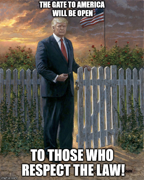 Trump Border Wall | THE GATE TO AMERICA WILL BE OPEN; TO THOSE WHO RESPECT THE LAW! | image tagged in trump border wall | made w/ Imgflip meme maker
