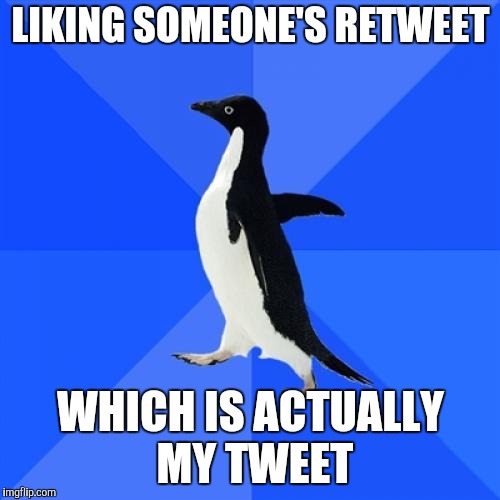 Socially Awkward Penguin Meme | LIKING SOMEONE'S RETWEET; WHICH IS ACTUALLY MY TWEET | image tagged in memes,socially awkward penguin | made w/ Imgflip meme maker