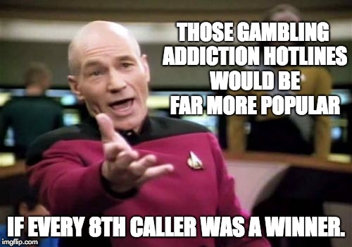 Picard Wtf | THOSE GAMBLING ADDICTION HOTLINES WOULD BE FAR MORE POPULAR; IF EVERY 8TH CALLER WAS A WINNER. | image tagged in memes,picard wtf | made w/ Imgflip meme maker