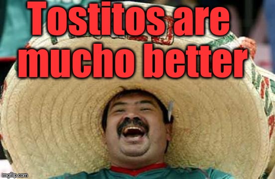 Happy Mexican | Tostitos are mucho better | image tagged in happy mexican | made w/ Imgflip meme maker