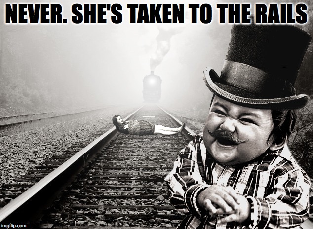 NEVER. SHE'S TAKEN TO THE RAILS | made w/ Imgflip meme maker