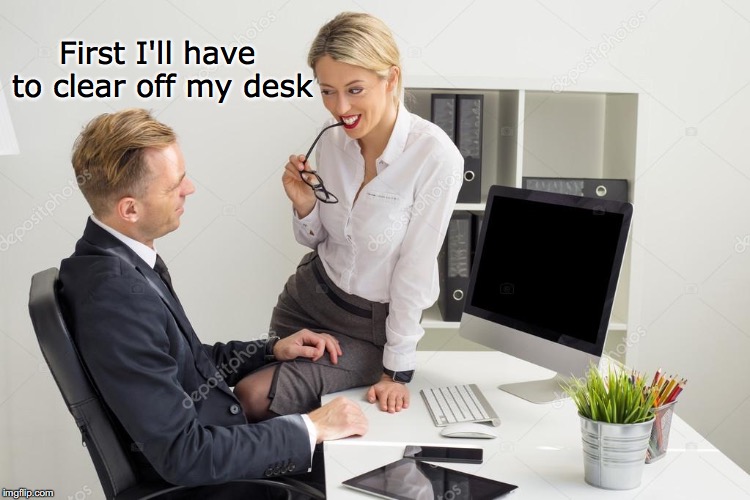 First I'll have to clear off my desk | made w/ Imgflip meme maker