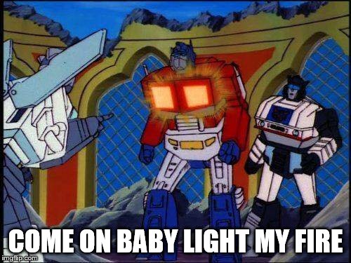 Transformers  | COME ON BABY LIGHT MY FIRE | image tagged in transformers,caption this | made w/ Imgflip meme maker