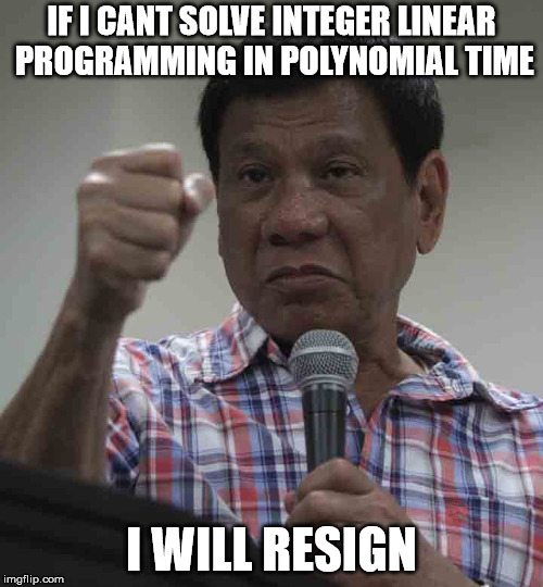 IF I CANT SOLVE INTEGER LINEAR PROGRAMMING IN POLYNOMIAL TIME; I WILL RESIGN | image tagged in duterte i will resign challenge | made w/ Imgflip meme maker