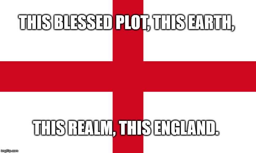 This England | THIS BLESSED PLOT, THIS EARTH, THIS REALM, THIS ENGLAND. | image tagged in england,st george,football | made w/ Imgflip meme maker