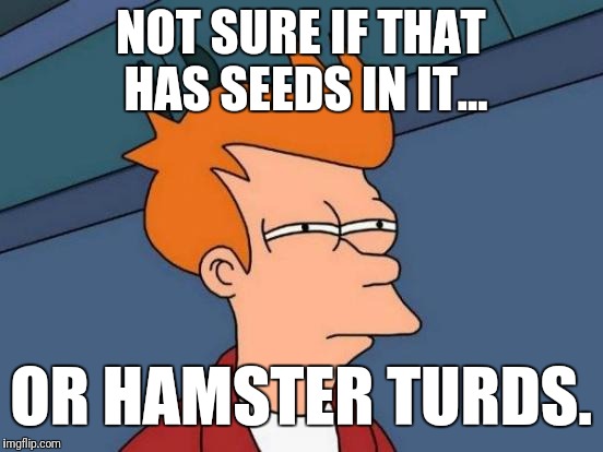 Futurama Fry Meme | NOT SURE IF THAT HAS SEEDS IN IT... OR HAMSTER TURDS. | image tagged in memes,futurama fry | made w/ Imgflip meme maker