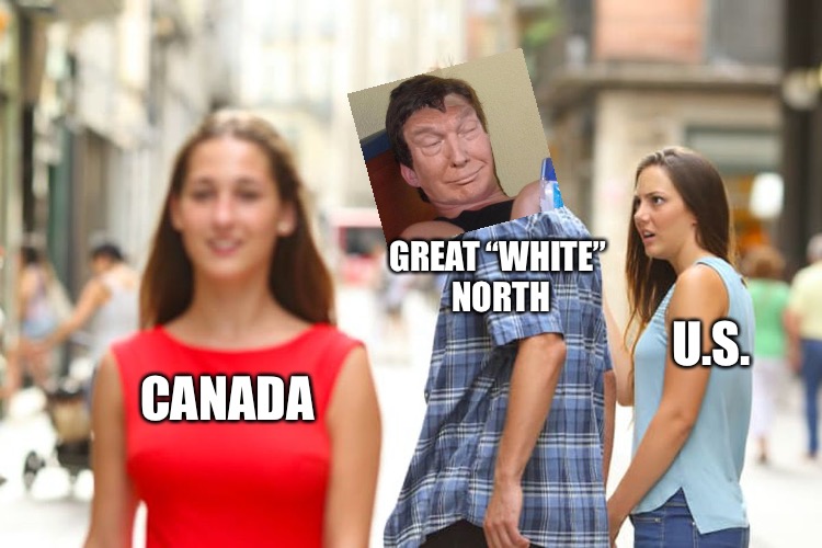 Distracted Boyfriend Meme | CANADA GREAT “WHITE” NORTH U.S. | image tagged in memes,distracted boyfriend | made w/ Imgflip meme maker