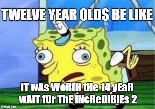 You're not old enough dangit | TWELVE YEAR OLDS BE LIKE; iT wAs WoRtH tHe 14 yEaR wAiT fOr ThE iNcReDiBlEs 2 | image tagged in memes,mocking spongebob,dank memes,the incredibles,bad puns,funny | made w/ Imgflip meme maker