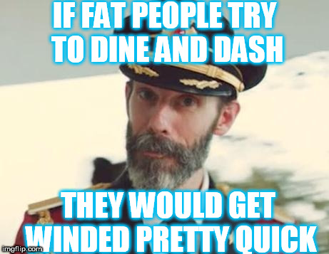 Captain Obvious Week. A MemefordandSons event. July 4th-July 11th | IF FAT PEOPLE TRY TO DINE AND DASH; THEY WOULD GET WINDED PRETTY QUICK | image tagged in captain obvious | made w/ Imgflip meme maker