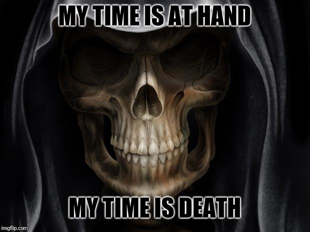 Skull teeth | MY TIME IS AT HAND; MY TIME IS DEATH | image tagged in skull teeth | made w/ Imgflip meme maker
