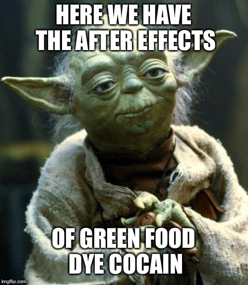 Green Cocaine | HERE WE HAVE THE AFTER EFFECTS; OF GREEN FOOD DYE COCAIN | image tagged in memes,star wars yoda,funny,star wars,yoda,drugs | made w/ Imgflip meme maker