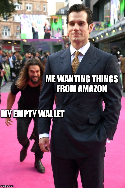 Jason Momoa Henry Cavill Meme | ME WANTING THINGS FROM AMAZON; MY EMPTY WALLET | image tagged in jason momoa henry cavill meme | made w/ Imgflip meme maker