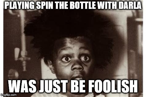 PLAYING SPIN THE BOTTLE WITH DARLA; WAS JUST BE FOOLISH | made w/ Imgflip meme maker