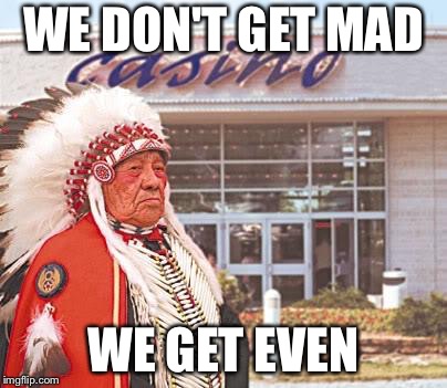 Indian Casino | WE DON'T GET MAD; WE GET EVEN | image tagged in indian casino | made w/ Imgflip meme maker