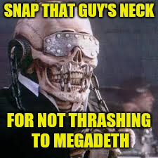 SNAP THAT GUY'S NECK FOR NOT THRASHING TO MEGADETH | made w/ Imgflip meme maker