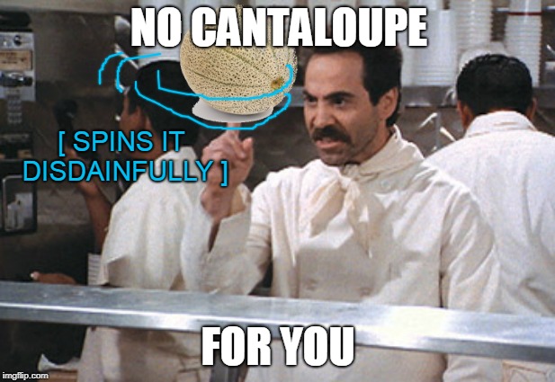 NO CANTALOUPE FOR YOU [ SPINS IT DISDAINFULLY ] | made w/ Imgflip meme maker